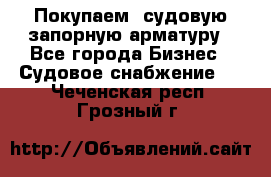 Покупаем  судовую запорную арматуру - Все города Бизнес » Судовое снабжение   . Чеченская респ.,Грозный г.